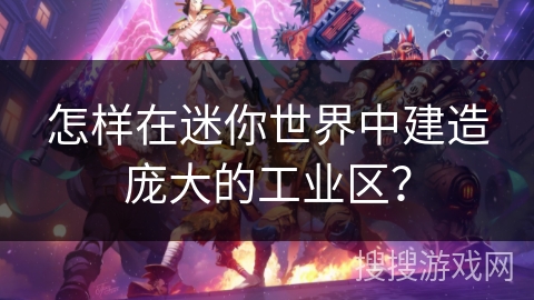 怎样在迷你世界中建造庞大的工业区？