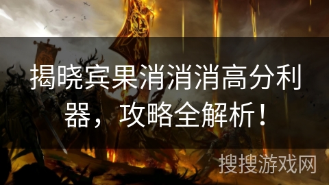 揭晓宾果消消消高分利器，攻略全解析！