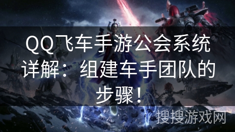 QQ飞车手游公会系统详解：组建车手团队的步骤！