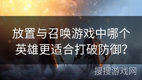 放置与召唤游戏中哪个英雄更适合打破防御？