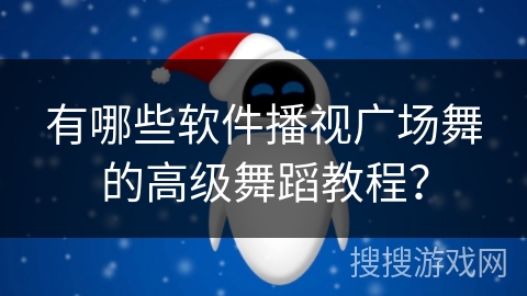 有哪些软件播视广场舞的高级舞蹈教程？