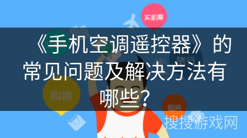 《手机空调遥控器》的常见问题及解决方法有哪些? 《手机空调遥控器》的常见问题及解决方法有哪些?