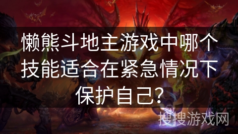 懒熊斗地主游戏中哪个技能适合在紧急情况下保护自己？