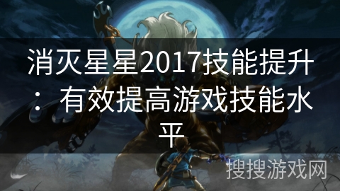 消灭星星2017技能提升：有效提高游戏技能水平