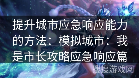 提升城市应急响应能力的方法:模拟城市:我是市长攻略应急响应篇 提升城市应急响应能力的方法:模拟城市:我是市长攻略应急响应篇