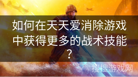 如何在天天爱消除游戏中获得更多的战术技能？
