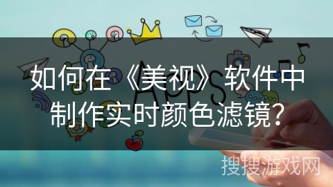 如何在《美视》软件中制作实时颜色滤镜？