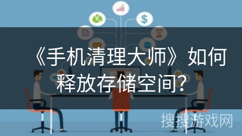 《手机清理大师》如何释放存储空间？