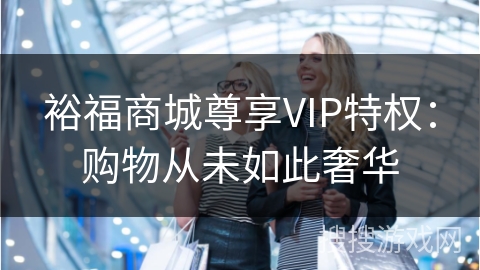 裕福商城尊享VIP特权：购物从未如此奢华