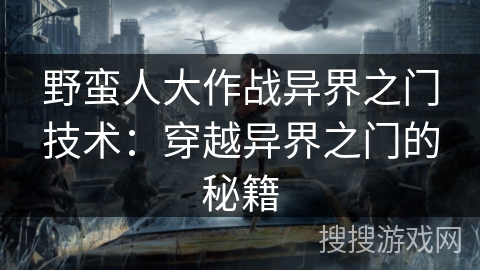 野蛮人大作战异界之门技术：穿越异界之门的秘籍
