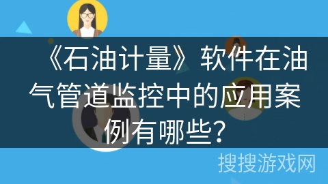 《石油计量》软件在油气管道监控中的应用案例有哪些？