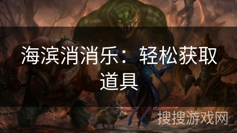 海滨消消乐:轻松获取道具 海滨消消乐:轻松获取道具