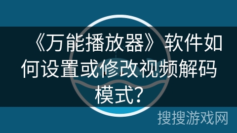 《万能播放器》软件如何设置或修改视频解码模式？