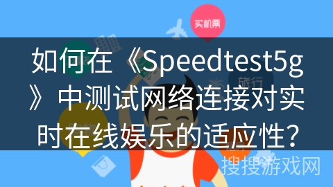 如何在《Speedtest5g》中测试网络连接对实时在线娱乐的适应性？