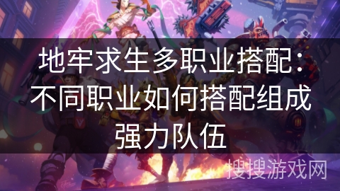 地牢求生多职业搭配：不同职业如何搭配组成强力队伍