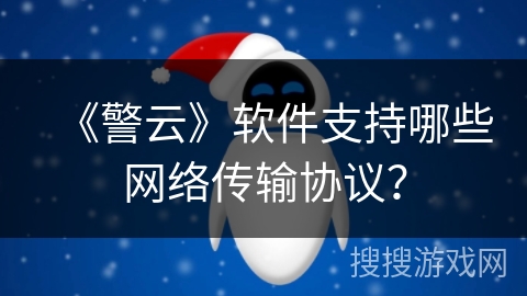 《警云》软件支持哪些网络传输协议? 《警云》软件支持哪些网络传输协议?