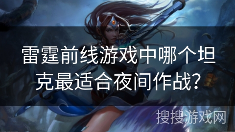 雷霆前线游戏中哪个坦克最适合夜间作战？