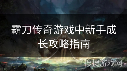 霸刀传奇游戏中新手成长攻略指南