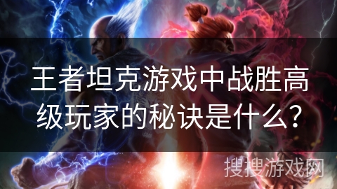 王者坦克游戏中战胜高级玩家的秘诀是什么？