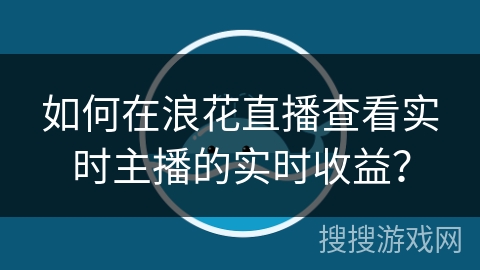 如何在浪花直播查看实时主播的实时收益？