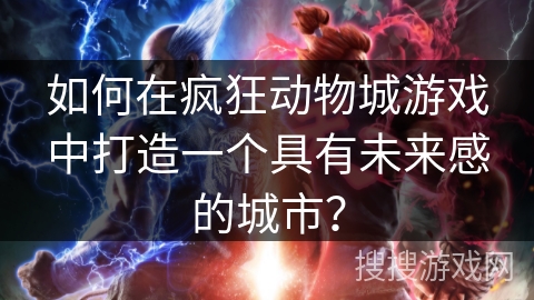 如何在疯狂动物城游戏中打造一个具有未来感的城市？