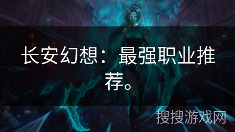 长安幻想：最强职业推荐。