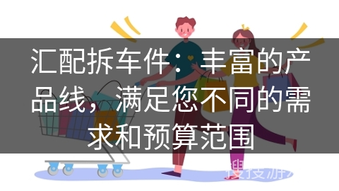汇配拆车件：丰富的产品线，满足您不同的需求和预算范围