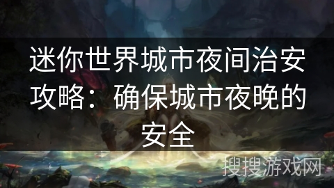 迷你世界城市夜间治安攻略：确保城市夜晚的安全