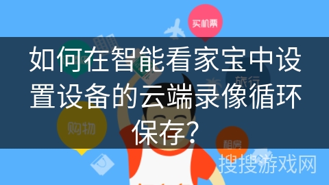 如何在智能看家宝中设置设备的云端录像循环保存? 如何在智能看家宝中设置设备的云端录像循环保存?