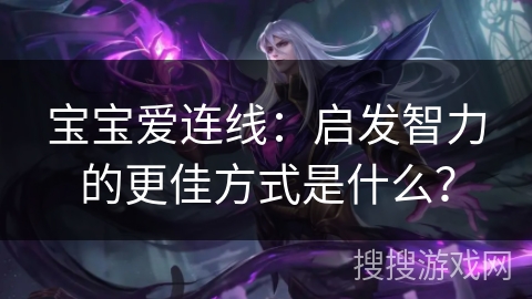 宝宝爱连线：启发智力的更佳方式是什么？