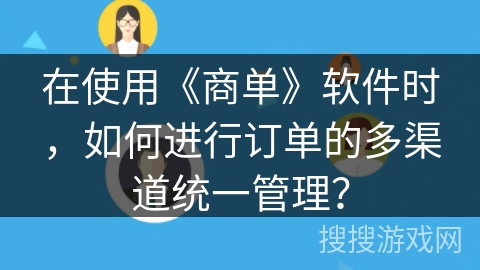 在使用《商单》软件时，如何进行订单的多渠道统一管理？