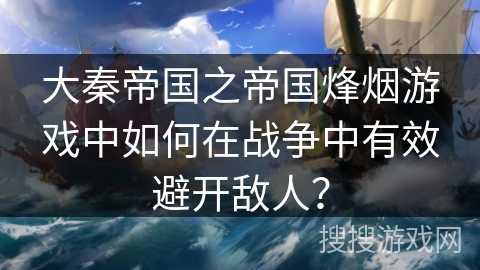 大秦帝国之帝国烽烟游戏中如何在战争中有效避开敌人？