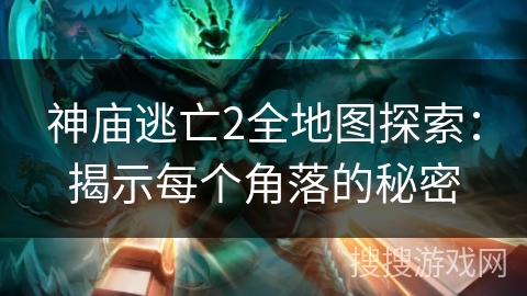 神庙逃亡2全地图探索：揭示每个角落的秘密