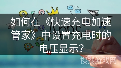 如何在《快速充电加速管家》中设置充电时的电压显示？