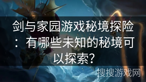 剑与家园游戏秘境探险：有哪些未知的秘境可以探索？