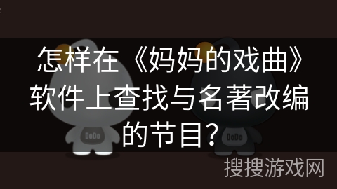 怎样在《妈妈的戏曲》软件上查找与名著改编的节目？