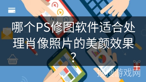 哪个PS修图软件适合处理肖像照片的美颜效果？