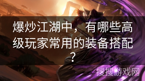 爆炒江湖中，有哪些高级玩家常用的装备搭配？