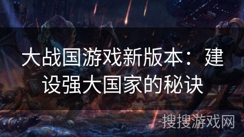 大战国游戏新版本：建设强大国家的秘诀