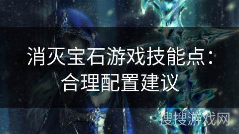 消灭宝石游戏技能点：合理配置建议