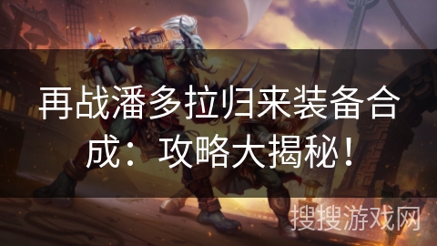 再战潘多拉归来装备合成：攻略大揭秘！