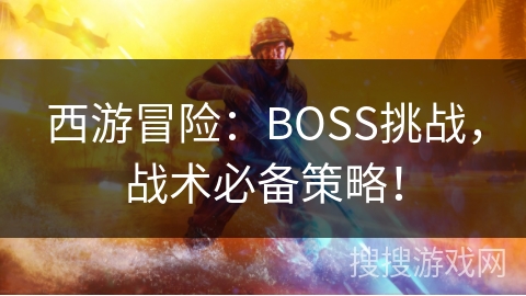 西游冒险：BOSS挑战，战术必备策略！