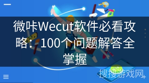 微咔Wecut软件必看攻略：100个问题解答全掌握