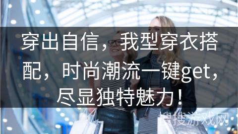 穿出自信，我型穿衣搭配，时尚潮流一键get，尽显独特魅力！