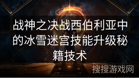 战神之决战西伯利亚中的冰雪迷宫技能升级秘籍技术