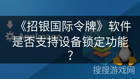 《招银国际令牌》软件是否支持设备锁定功能? 《招银国际令牌》软件是否支持设备锁定功能?