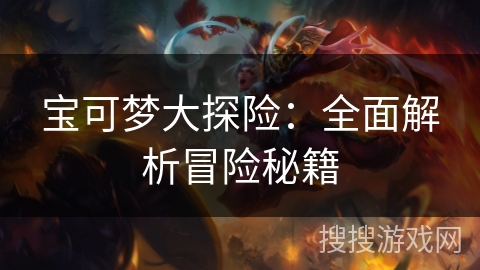 宝可梦大探险：全面解析冒险秘籍
