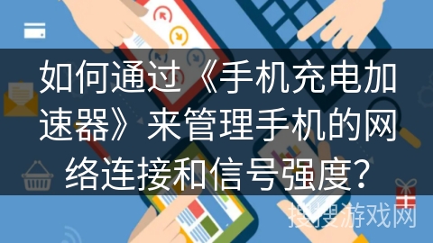 如何通过《手机充电加速器》来管理手机的网络连接和信号强度? 如何通过《手机充电加速器》来管理手机的网络连接和信号强度?