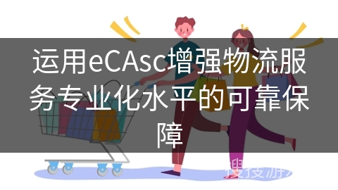 运用eCAsc增强物流服务专业化水平的可靠保障