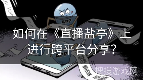 如何在《直播盐亭》上进行跨平台分享? 如何在《直播盐亭》上进行跨平台分享?